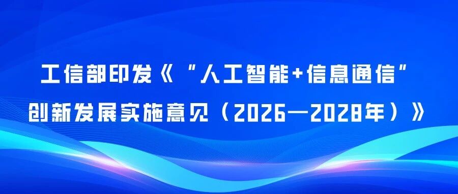 工信部印发《“人工智能+信息通信”创新发展实施意见（2026—2028年）》